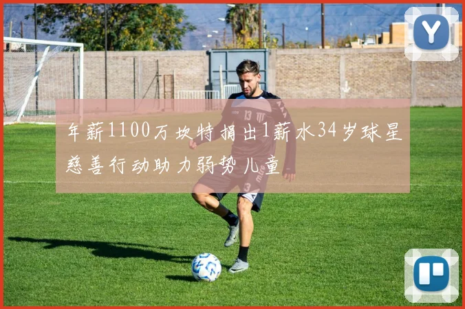 年薪1100万坎特捐出1薪水34岁球星慈善行动助力弱势儿童